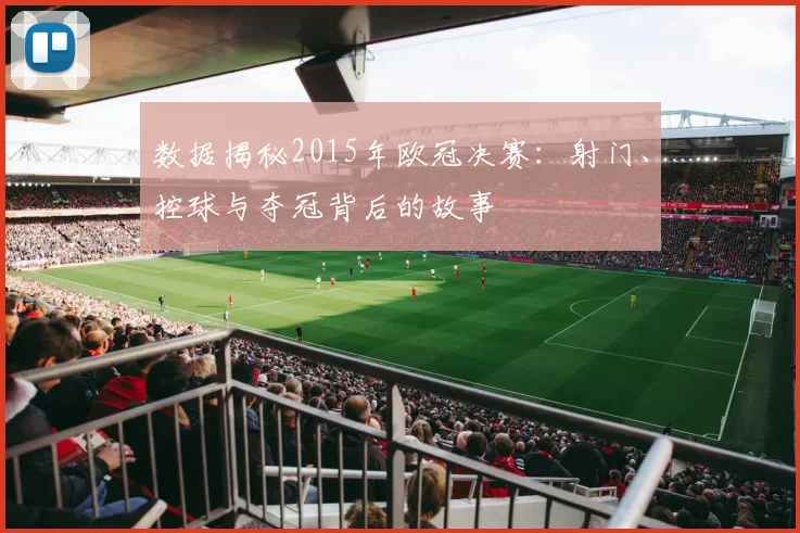 数据揭秘2015年欧冠决赛：射门、控球与夺冠背后的故事