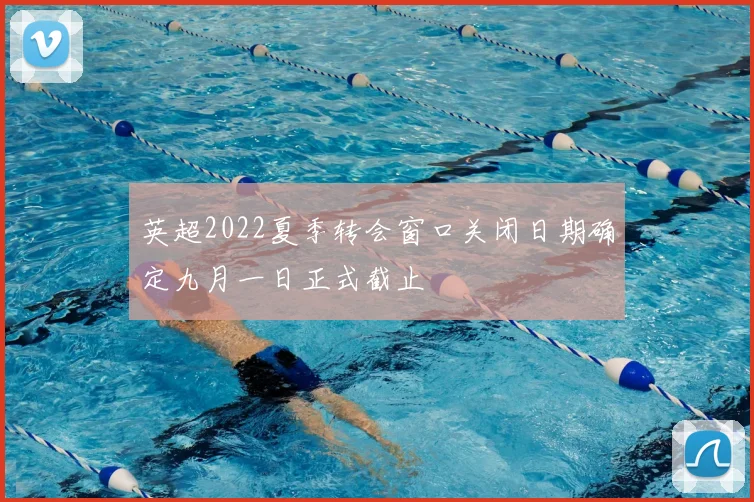 英超2022夏季转会窗口关闭日期确定九月一日正式截止