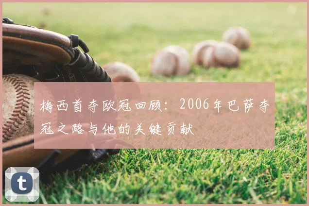 梅西首夺欧冠回顾：2006年巴萨夺冠之路与他的关键贡献