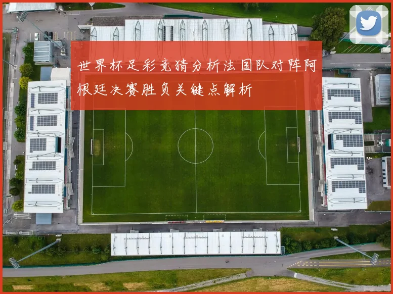 世界杯足彩竞猜分析法国队对阵阿根廷决赛胜负关键点解析