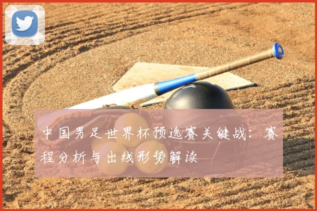 中国男足世界杯预选赛关键战：赛程分析与出线形势解读