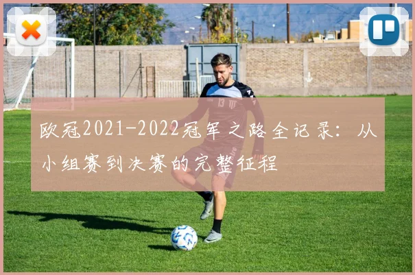 欧冠2021-2022冠军之路全记录：从小组赛到决赛的完整征程