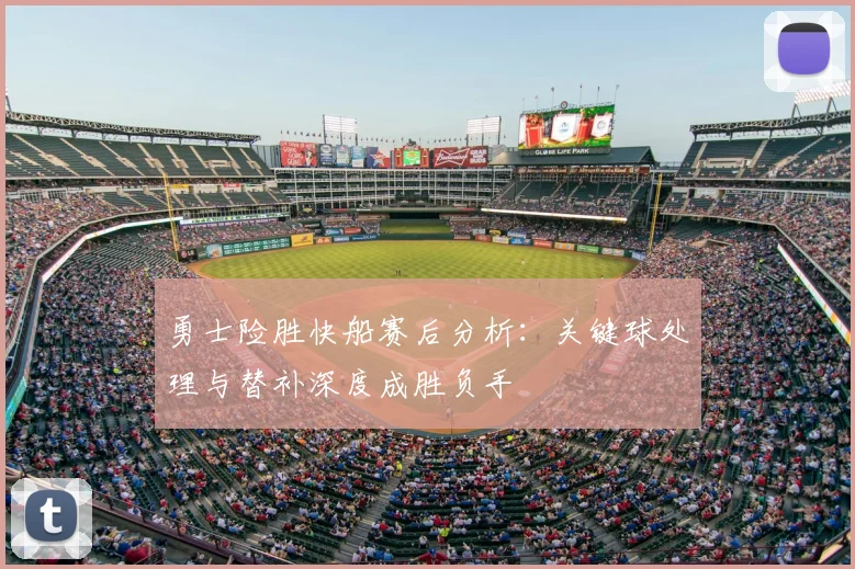 勇士险胜快船赛后分析：关键球处理与替补深度成胜负手