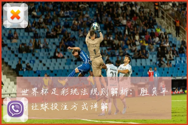 世界杯足彩玩法规则解析：胜负平与让球投注方式详解